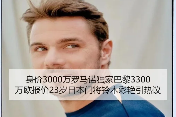 身价3000万罗马诺独家巴黎3300万欧报价23岁日本门将铃木彩艳引热议